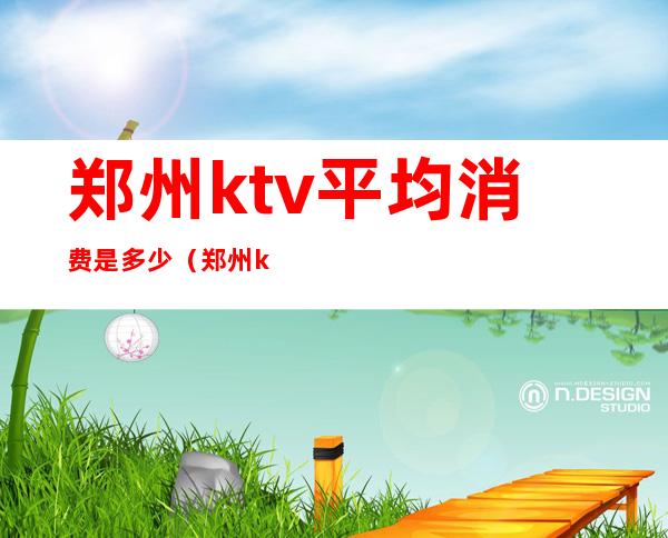 郑州ktv平均消费是多少(郑州ktv一般多少钱)