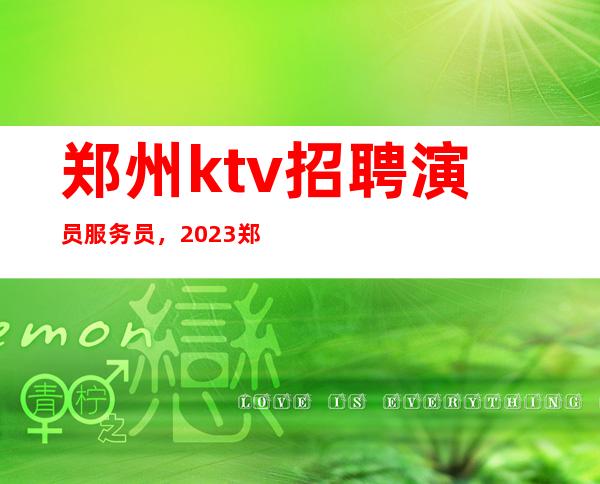 郑州ktv招聘演员服务员，2023郑州KTV带你接触高质量客户
