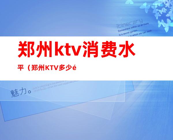 郑州ktv消费水平(郑州KTV多少钱)