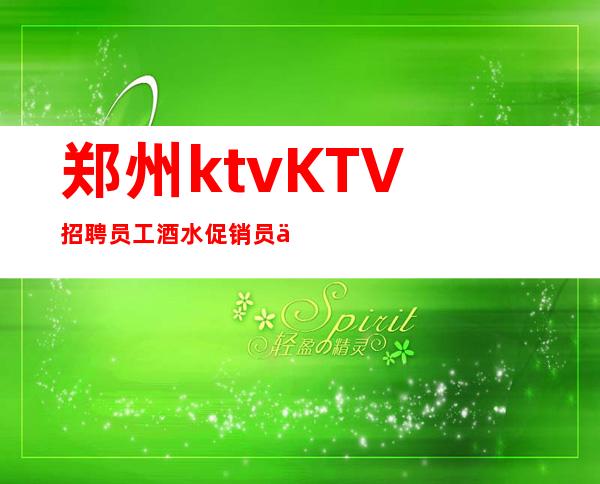 郑州ktvKTV招聘员工 酒水促销员 不拖不欠便装好上班
