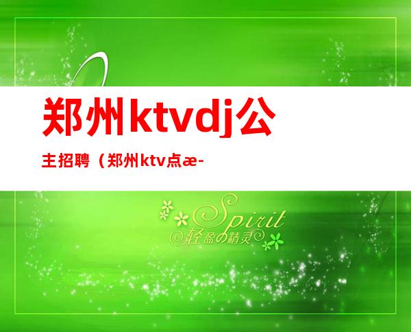 郑州ktvdj公主招聘（郑州ktv点歌公主招聘）