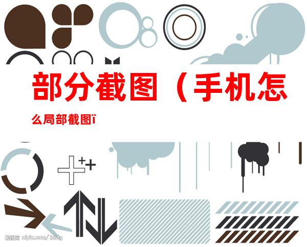 部分截图(手机怎么局部截图)
