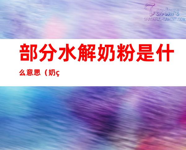 部分水解奶粉是什么意思(奶粉中的水解是什么意思)