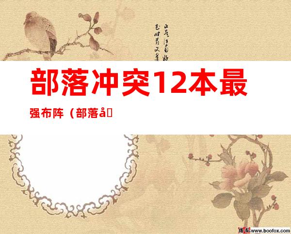 部落冲突12本最强布阵(部落冲突12本最强布阵防雷龙)