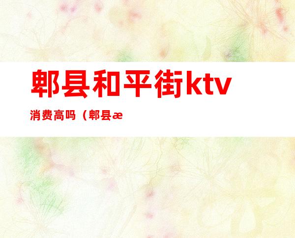 郫县和平街ktv消费高吗(郫县景里ktv消费高吗)
