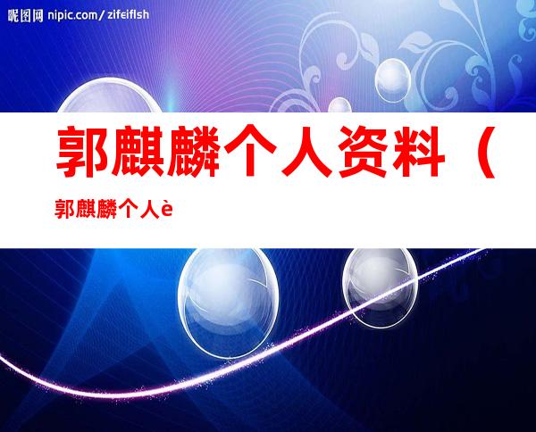 郭麒麟个人资料(郭麒麟个人资料年龄)
