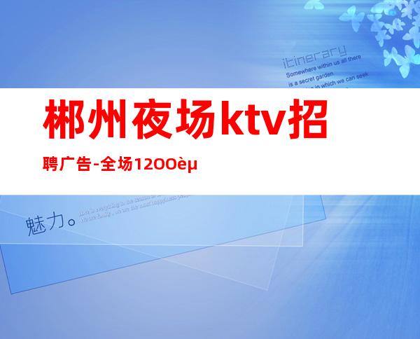 郴州夜场ktv招聘广告-全场12OO起