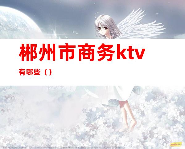 郴州市商务ktv有哪些()