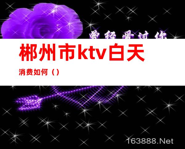 郴州市ktv白天消费如何()