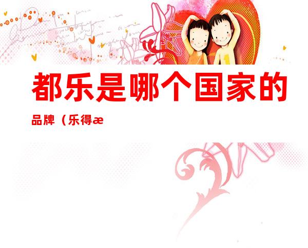 都乐是哪个国家的品牌(乐得是哪国品牌)