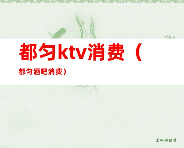都匀ktv消费(都匀酒吧消费)
