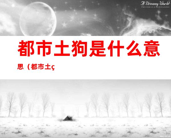 都市土狗是什么意思（都市土狗是什么梗）