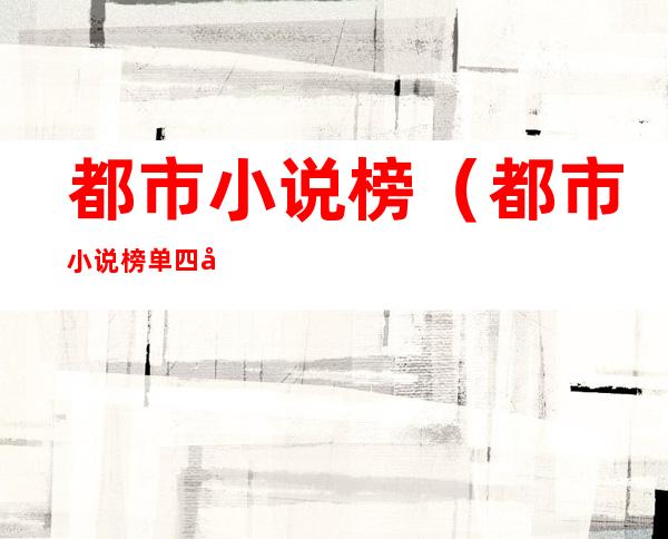 都市小说榜(都市小说榜单四大神作)
