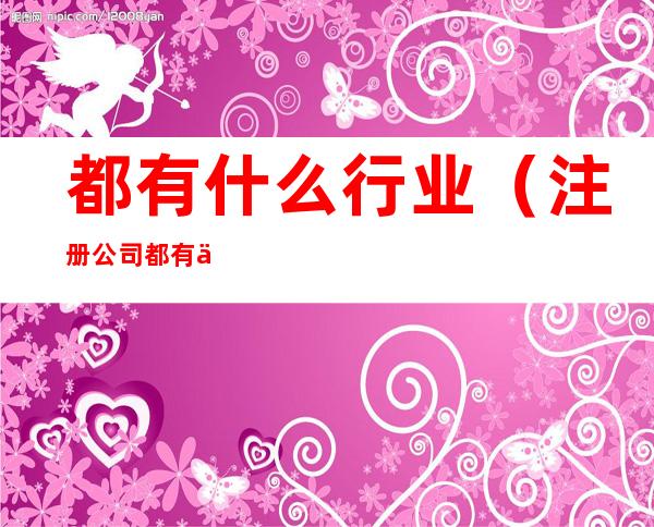 都有什么行业(注册公司都有什么行业)