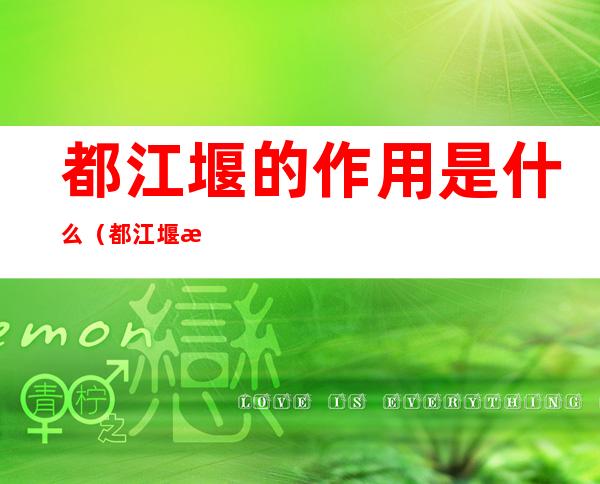 都江堰的作用是什么(都江堰有哪些作用)