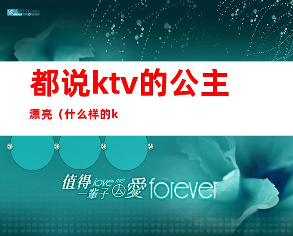 都说ktv的公主漂亮(什么样的ktv有公主)