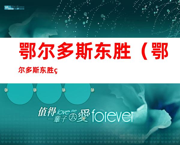 鄂尔多斯东胜(鄂尔多斯东胜煤矿)