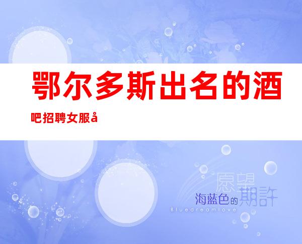 鄂尔多斯出名的酒吧招聘女服务员,1O到12/来了解一下