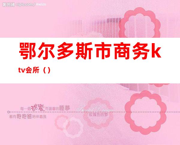 鄂尔多斯市商务ktv会所()