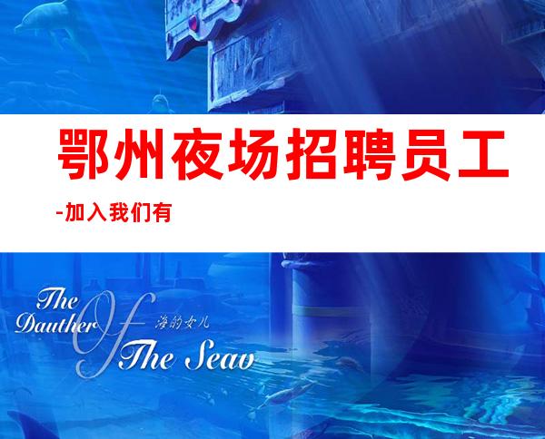 鄂州夜场招聘员工-加入我们有保障-更高夜场直招信息