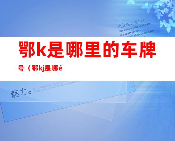 鄂k是哪里的车牌号(鄂kj是哪里车牌号)