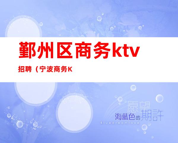 鄞州区商务ktv招聘(宁波商务KTV招聘女孩)