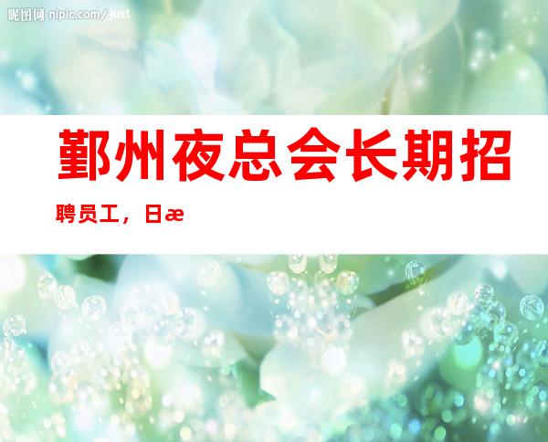 鄞州夜总会长期招聘员工,日收入1o/12,肯定免费用