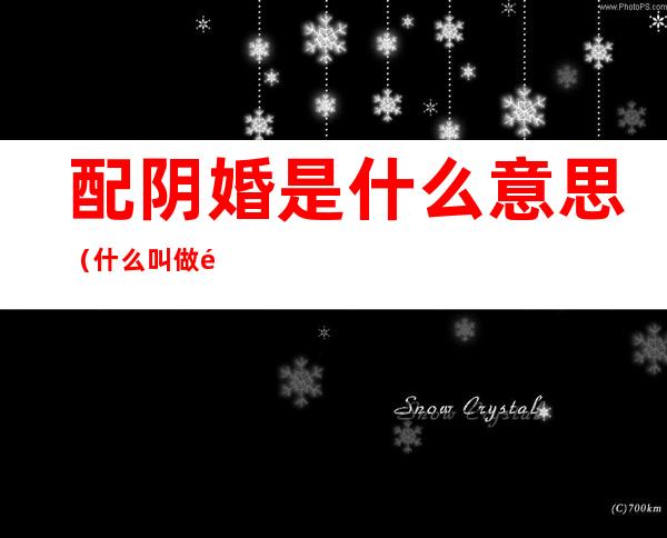 配阴婚是什么意思(什么叫做配阴婚)
