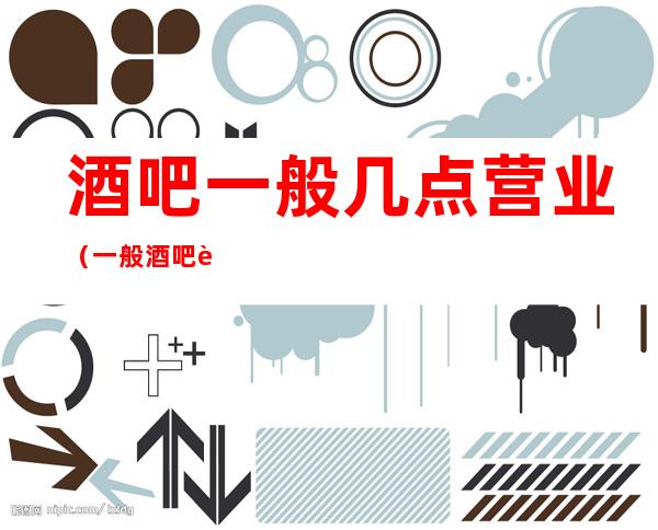 酒吧一般几点营业(一般酒吧营业到几点)
