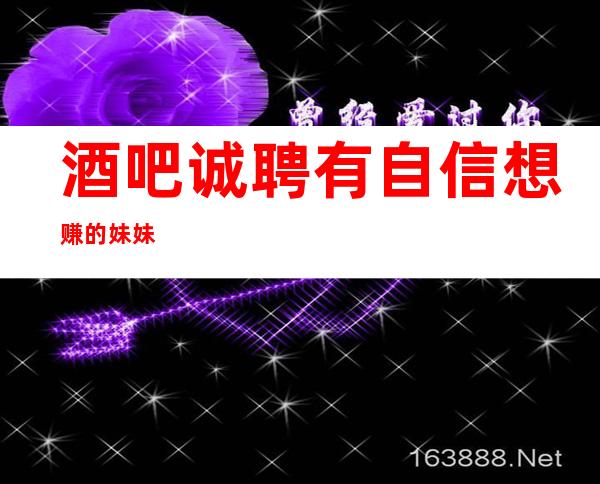 酒吧诚聘有自信想赚的妹妹