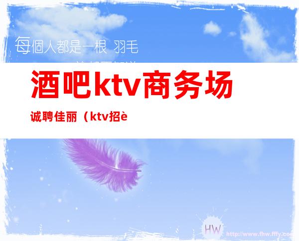 酒吧ktv商务场诚聘佳丽(ktv招聘模特佳丽)