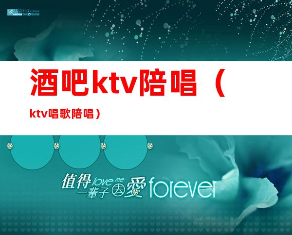 酒吧ktv陪唱(ktv唱歌陪唱)
