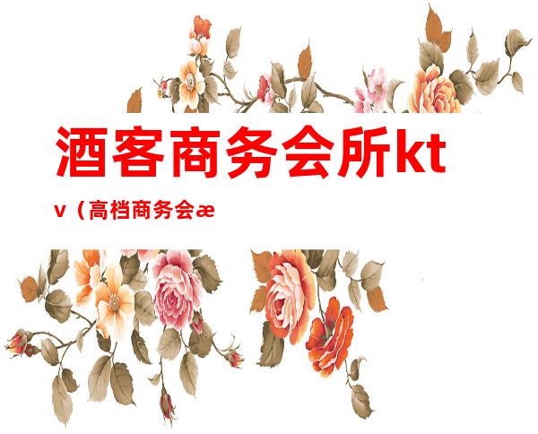 酒客商务会所ktv（高档商务会所）