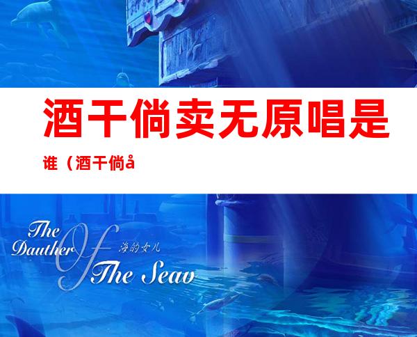 酒干倘卖无原唱是谁(酒干倘卖无原唱是谁唱的汤晶锦)