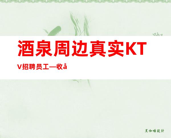 酒泉周边真实KTV招聘员工—收入不愁—佳高效收入