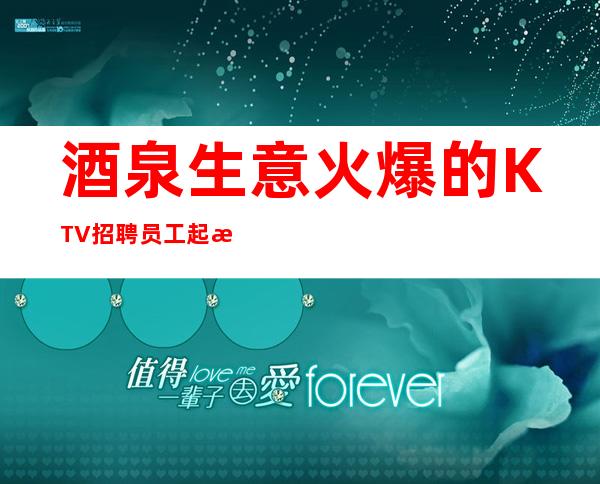 酒泉生意火爆的KTV招聘员工 起来就上班报销路费