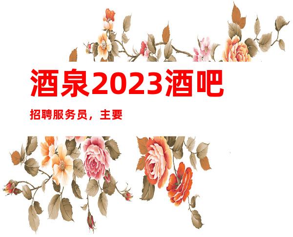 酒泉2023酒吧招聘服务员,主要好上班/没有压力