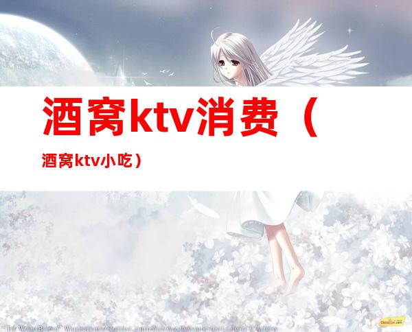 酒窝ktv消费(酒窝ktv小吃)