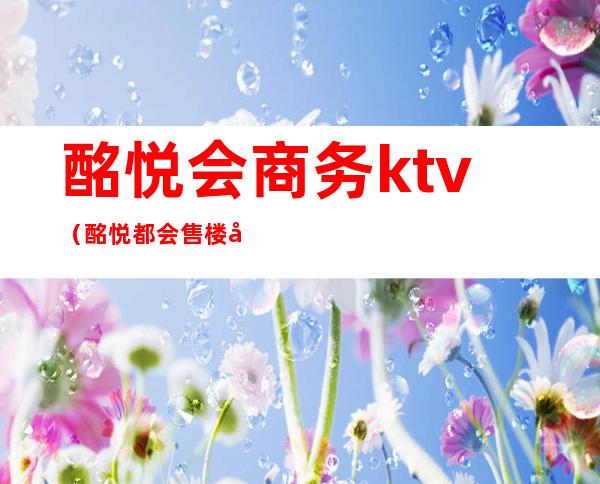 酩悦会商务ktv(酩悦都会售楼处)