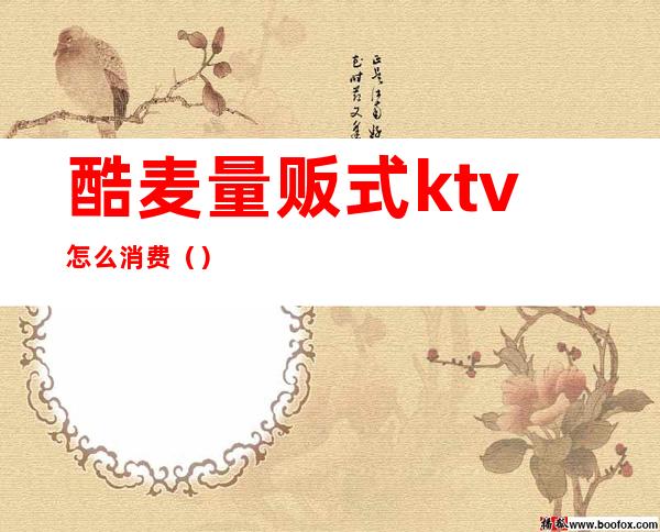 酷麦量贩式ktv怎么消费()
