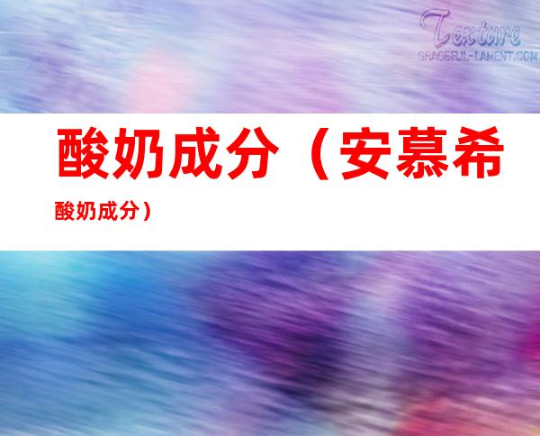 酸奶成分（安慕希酸奶成分）