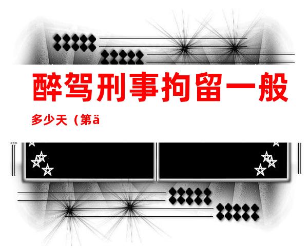 醉驾刑事拘留一般多少天（第一次醉驾刑事拘留一般多少天）