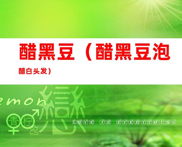 醋黑豆(醋黑豆泡醋白头发)