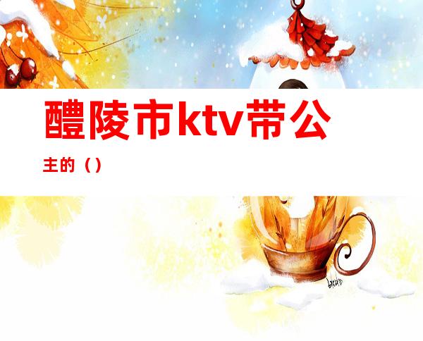 醴陵市ktv带公主的（）