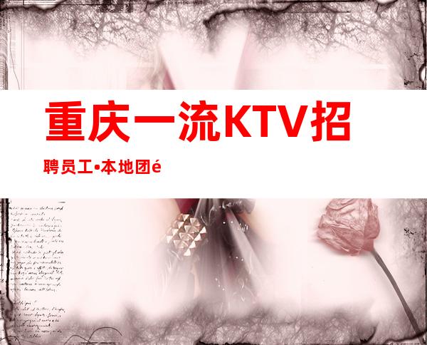 重庆一流KTV招聘员工•本地团队上班有保障 不玩套路报销路费