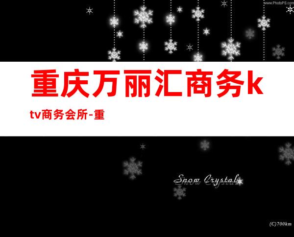 重庆万丽汇商务ktv商务会所-重庆本地排名高的ktv – 重庆巫溪商务KTV