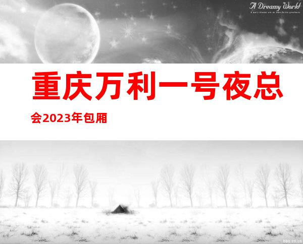 重庆万利一号夜总会2023年包厢预订真实价格