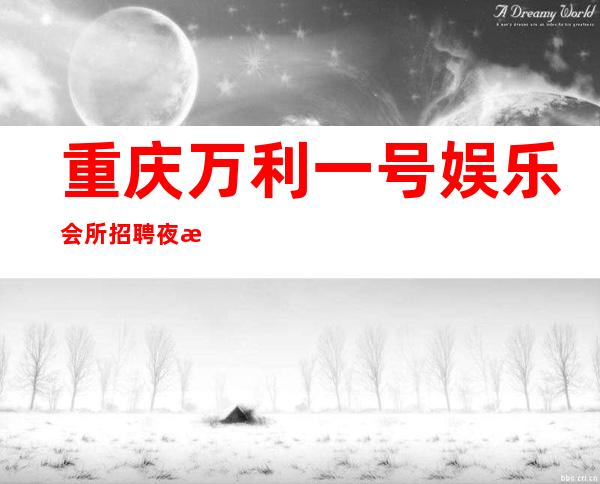 重庆万利一号娱乐会所招聘夜总会梦想服务员10名-努力的你很美