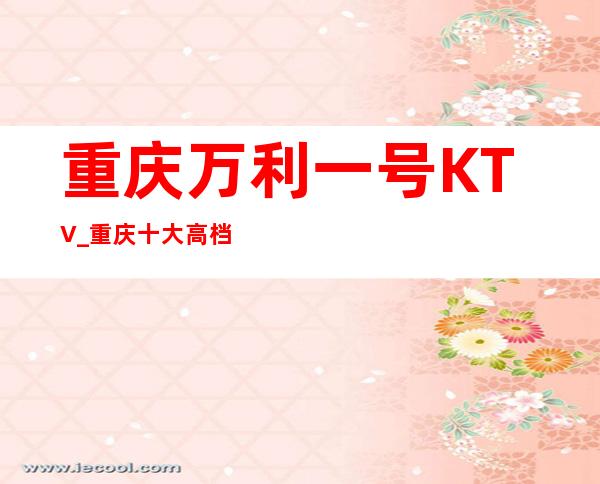重庆万利一号KTV_重庆十大高档夜总会万利会夜总会