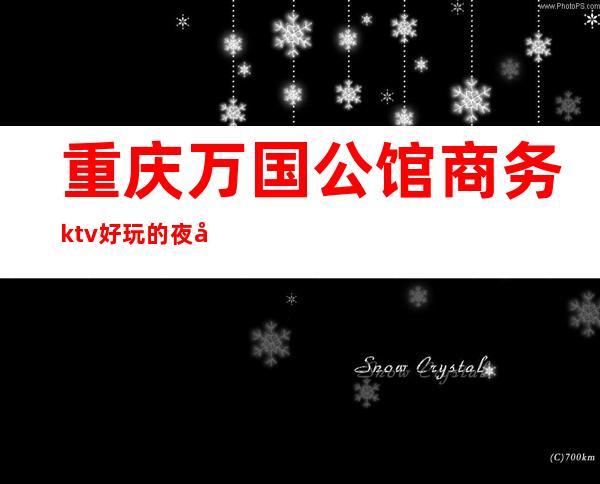 重庆万国公馆商务ktv好玩的夜场-重庆本地排名高的ktv – 重庆万盛商务KTV